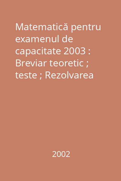 Matematică pentru examenul de capacitate 2003 : Breviar teoretic ; teste ; Rezolvarea testelor