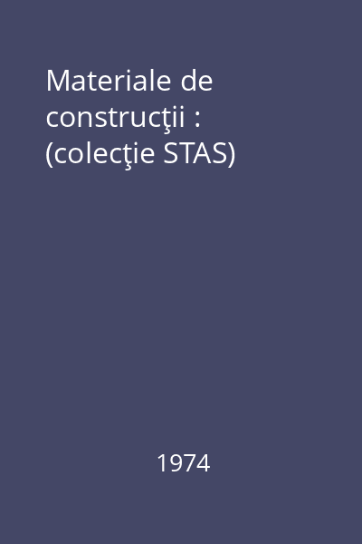Materiale de construcţii : (colecţie STAS)