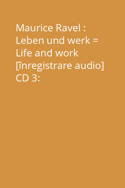 Maurice Ravel : Leben und werk = Life and work [înregistrare audio] CD 3: Streichquartett F-Dur...