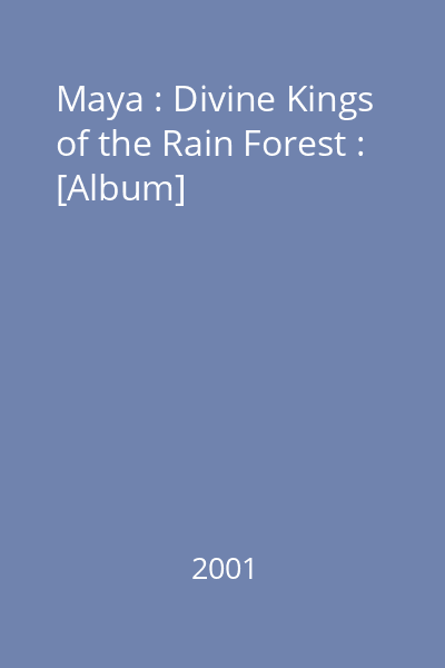 Maya : Divine Kings of the Rain Forest : [Album]