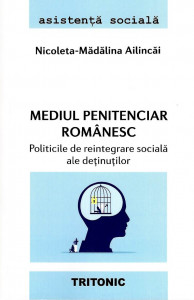 Mediul penitenciar românesc : politicile de reintegrare socială ale deţinuţilor