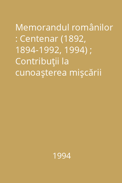 Memorandul românilor : Centenar (1892, 1894-1992, 1994) ; Contribuţii la cunoaşterea mişcării memorandiste