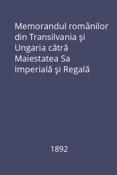 Memorandul românilor din Transilvania şi Ungaria cătră Maiestatea Sa Imperială şi Regală Apostolică Francisc Iosif I