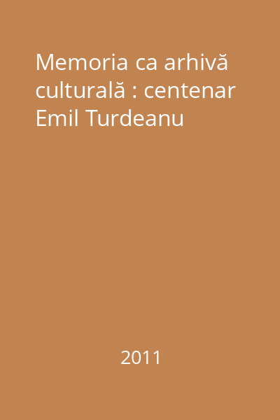 Memoria ca arhivă culturală : centenar Emil Turdeanu