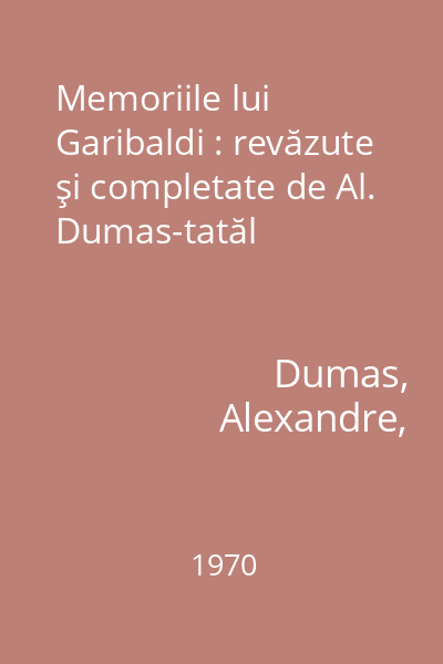 Memoriile lui Garibaldi : revăzute şi completate de Al. Dumas-tatăl