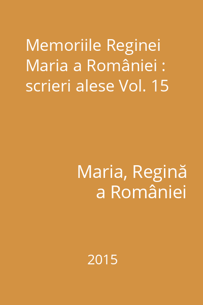 Memoriile Reginei Maria a României : scrieri alese Vol. 15