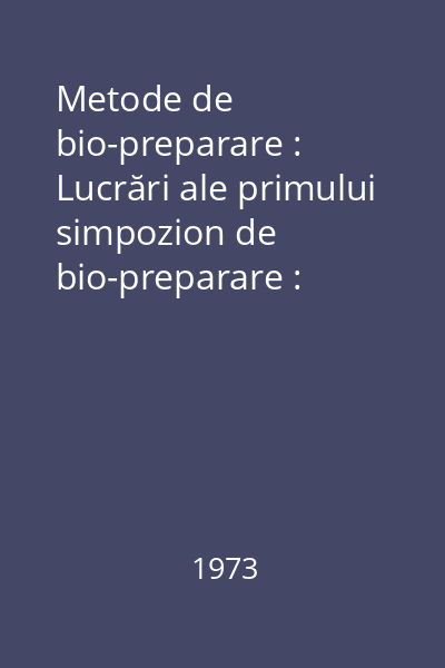 Metode de bio-preparare : Lucrări ale primului simpozion de bio-preparare : Ploieşti - octombrie 1971