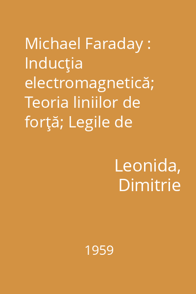 Michael Faraday : Inducţia electromagnetică; Teoria liniilor de forţă; Legile de bază ale electrochimiei: Dielectricul, diamagnetismul