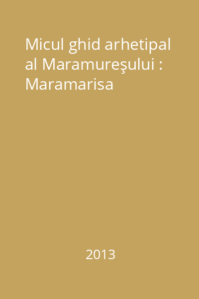 Micul ghid arhetipal al Maramureşului : Maramarisa