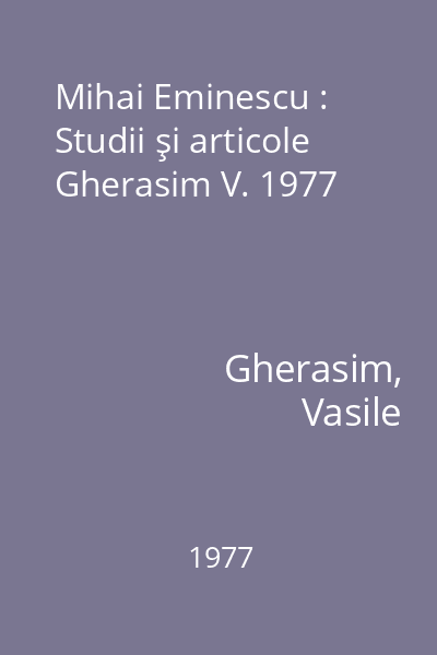 Mihai Eminescu : Studii şi articole Gherasim V. 1977