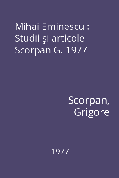 Mihai Eminescu : Studii şi articole Scorpan G. 1977