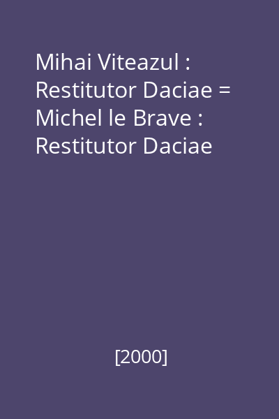 Mihai Viteazul : Restitutor Daciae = Michel le Brave : Restitutor Daciae
