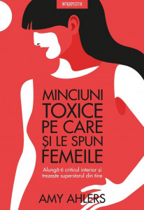 Minciuni toxice pe care şi le spun femeile : alungă-ţi criticul interior şi trezeşte superstarul din tine