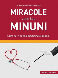 Miracole care fac minuni : cum ne vindecă medicina şi magia