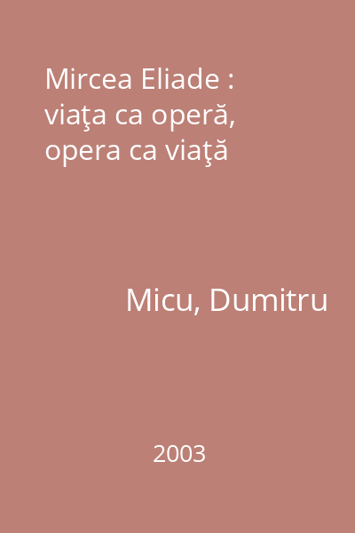 Mircea Eliade : viaţa ca operă, opera ca viaţă