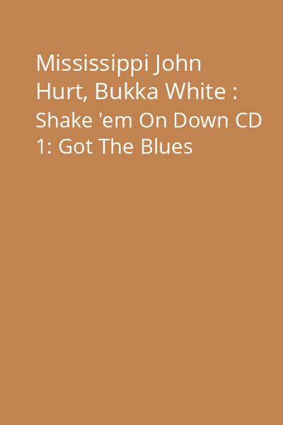 Mississippi John Hurt, Bukka White : Shake 'em On Down CD 1: Got The Blues