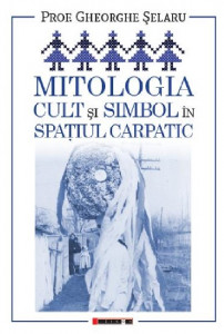 Mitologia : cult şi simbol în spaţiul carpatic