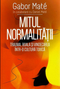 Mitul normalităţii : trauma, boala şi vindecare într-o cultură toxică