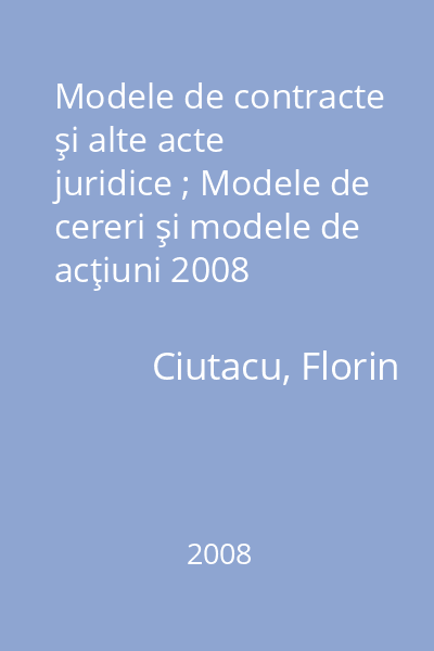 Modele de contracte şi alte acte juridice ; Modele de cereri şi modele de acţiuni 2008