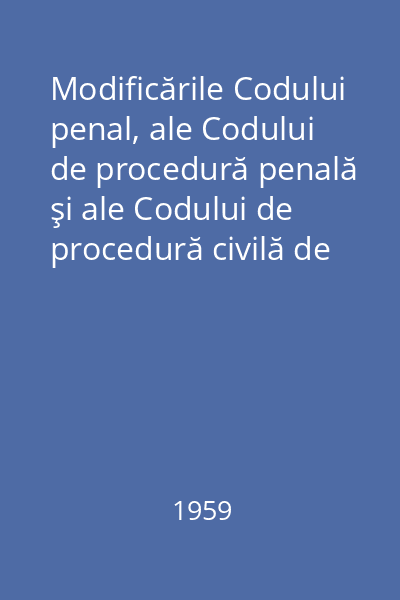 Modificările Codului penal, ale Codului de procedură penală şi ale Codului de procedură civilă de la ultimele lor ediţii apărute la 1 iunie pînă la data de 15 martie 1959