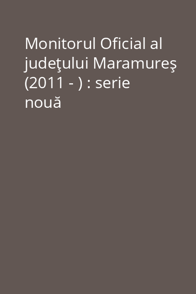 Monitorul Oficial al judeţului Maramureş (2011 - ) : serie nouă