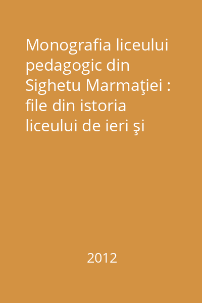 Monografia liceului pedagogic din Sighetu Marmaţiei : file din istoria liceului de ieri şi de azi
