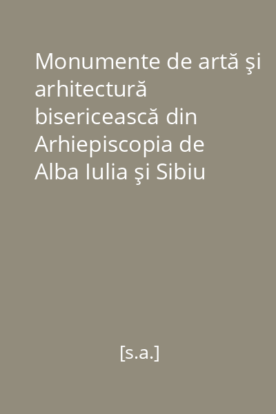 Monumente de artă şi arhitectură bisericească din Arhiepiscopia de Alba Iulia şi Sibiu : [pliant]