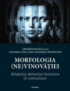 Morfologia (ne)vinovăției : alfabetul detenției feminine în comunism