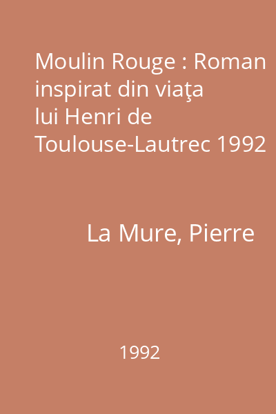 Moulin Rouge : Roman inspirat din viaţa lui Henri de Toulouse-Lautrec 1992