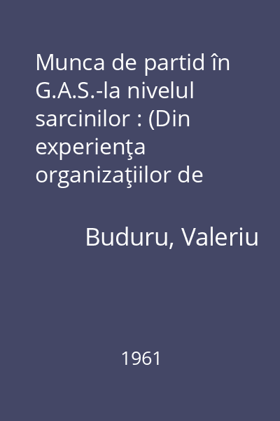 Munca de partid în G.A.S.-la nivelul sarcinilor : (Din experienţa organizaţiilor de bază din G.A.S.-Grabaţi şi G.A.S.-Şandra, regiunea Banat )- Însemnări-
