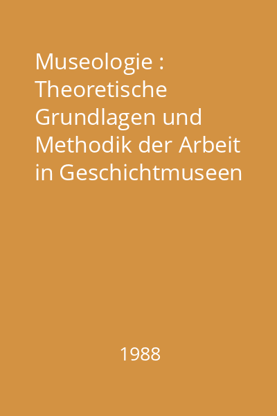 Museologie : Theoretische Grundlagen und Methodik der Arbeit in Geschichtmuseen