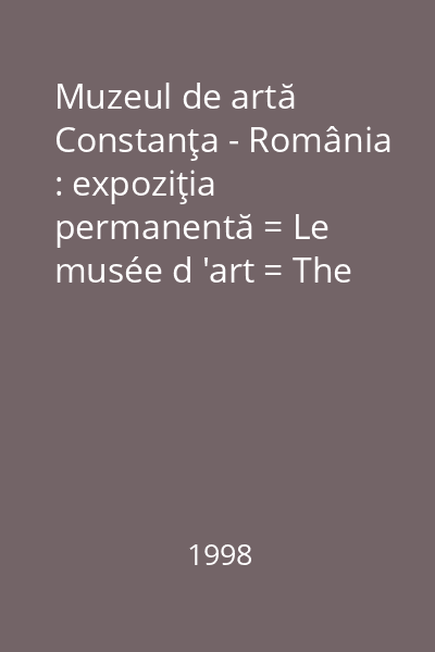 Muzeul de artă Constanţa - România : expoziţia permanentă = Le musée d 'art = The Art Museum...