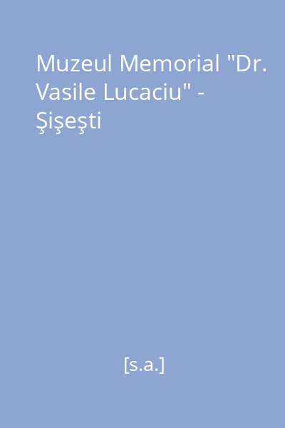 Muzeul Memorial "Dr. Vasile Lucaciu" - Şişeşti