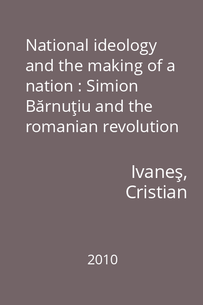 National ideology and the making of a nation : Simion Bărnuţiu and the romanian revolution of 1848-1849 in Transylvania