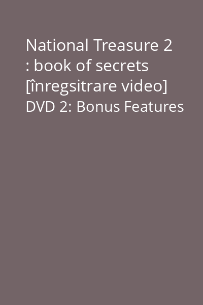 National Treasure 2 : book of secrets [înregsitrare video] DVD 2: Bonus Features