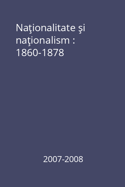 Naţionalitate şi naţionalism : 1860-1878