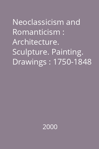 Neoclassicism and Romanticism : Architecture. Sculpture. Painting. Drawings : 1750-1848 : [Album]