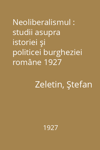 Neoliberalismul : studii asupra istoriei şi politicei burgheziei române 1927