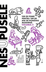 Nesupusele : 100 de femei pentru 100 de ani de Românie modernă Vol. 2
