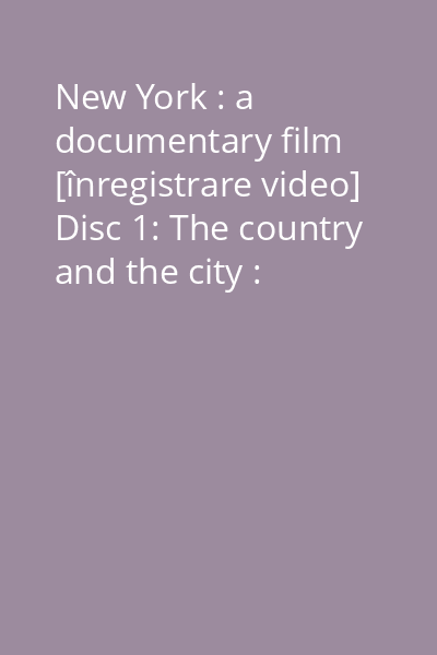 New York : a documentary film [înregistrare video] Disc 1: The country and the city : 1609-1825