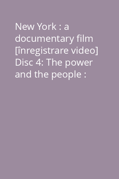 New York : a documentary film [înregistrare video] Disc 4: The power and the people : 1898-1918