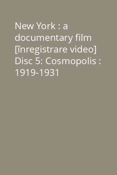 New York : a documentary film [înregistrare video] Disc 5: Cosmopolis : 1919-1931