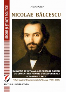Nicolae Bălcescu : evoluţia spirituală a unui mare român - cu comentarii privind corespondenţa şi scrierile sale