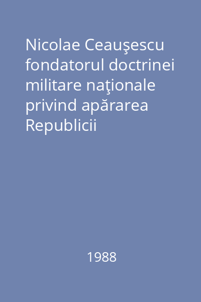 Nicolae Ceauşescu fondatorul doctrinei militare naţionale privind apărarea Republicii Socialiste România