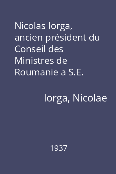 Nicolas Iorga, ancien président du Conseil des Ministres de Roumanie a S.E. Benito Mussolini, chef du Gouvernement italien