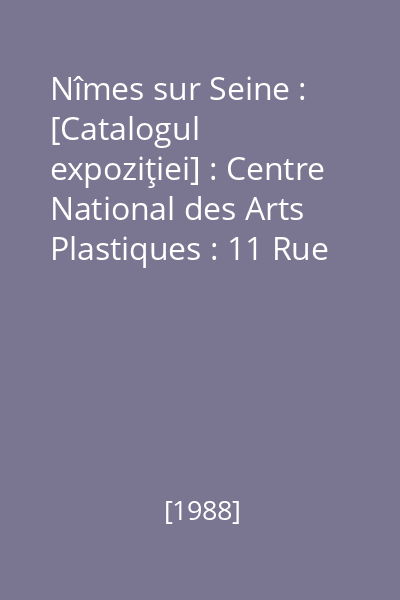 Nîmes sur Seine : [Catalogul expoziţiei] : Centre National des Arts Plastiques : 11 Rue Berryer, Paris VIIIe : 10 mai - 5 juin 1988