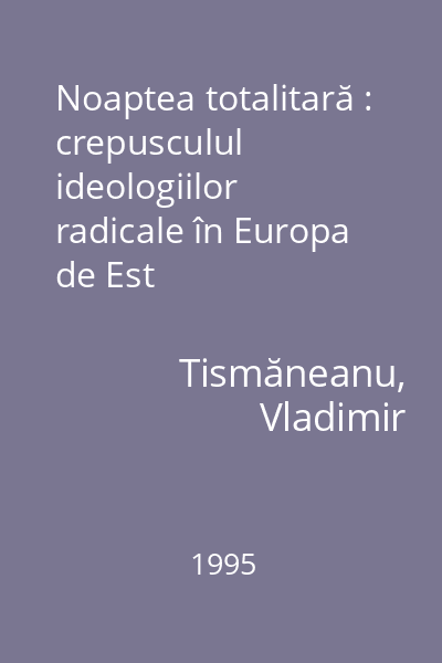 Noaptea totalitară : crepusculul ideologiilor radicale în Europa de Est