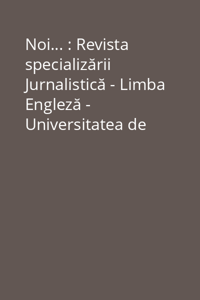 Noi... : Revista specializării Jurnalistică - Limba Engleză - Universitatea de Vest"Vasile Goldiş" Arad, filiala Baia Mare