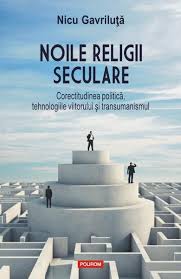 Noile religii seculare : corectitudinea politică, tehnologiile viitorului şi transumanismul