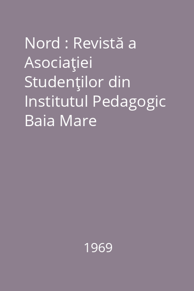 Nord : Revistă a Asociaţiei Studenţilor din Institutul Pedagogic Baia Mare